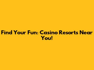 Find Your Fun: Casino Resorts Near You!
