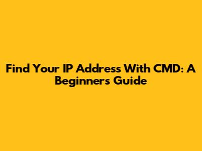 Find Your IP Address With CMD: A Beginner's Guide