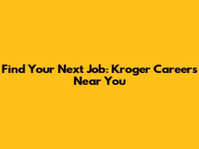 Find Your Next Job: Kroger Careers Near You