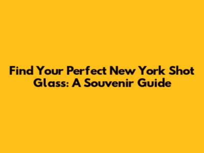Find Your Perfect New York Shot Glass: A Souvenir Guide
