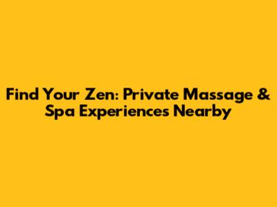 Find Your Zen: Private Massage & Spa Experiences Nearby