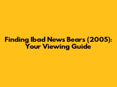 Finding 'Ibad News Bears' (2005): Your Viewing Guide