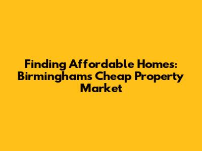 Finding Affordable Homes: Birmingham's Cheap Property Market