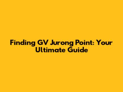 Finding GV Jurong Point: Your Ultimate Guide