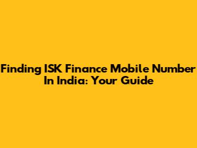 Finding ISK Finance Mobile Number In India: Your Guide