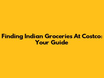 Finding Indian Groceries At Costco: Your Guide