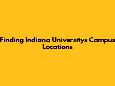 Finding Indiana University's Campus Locations