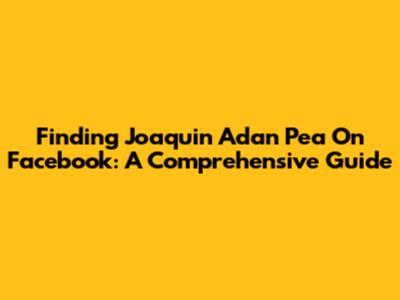 Finding Joaquin Adan Pea On Facebook: A Comprehensive Guide
