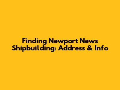 Finding Newport News Shipbuilding: Address & Info