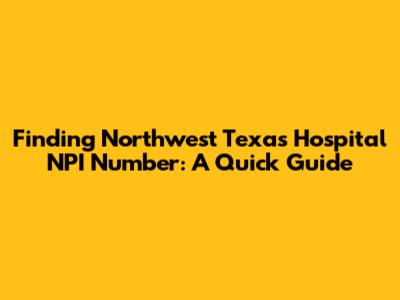 Finding Northwest Texas Hospital NPI Number: A Quick Guide