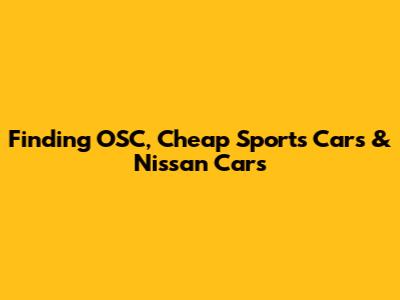 Finding OSC, Cheap Sports Cars & Nissan Cars