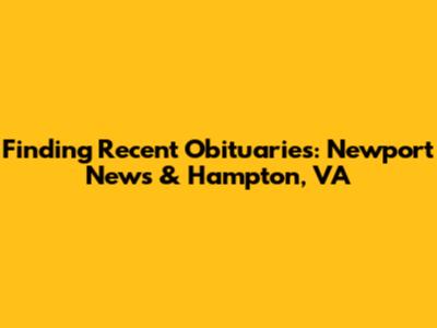 Finding Recent Obituaries: Newport News & Hampton, VA