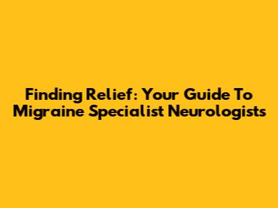 Finding Relief: Your Guide To Migraine Specialist Neurologists