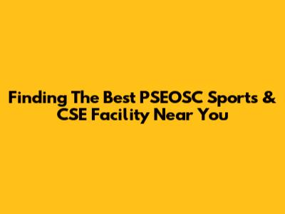 Finding The Best PSEOSC Sports & CSE Facility Near You