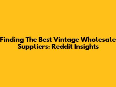 Finding The Best Vintage Wholesale Suppliers: Reddit Insights