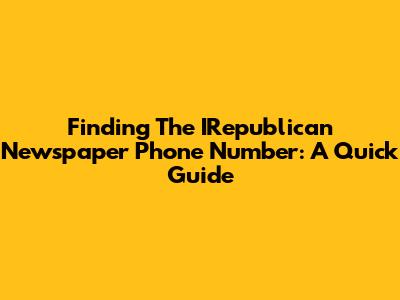 Finding The IRepublican Newspaper Phone Number: A Quick Guide
