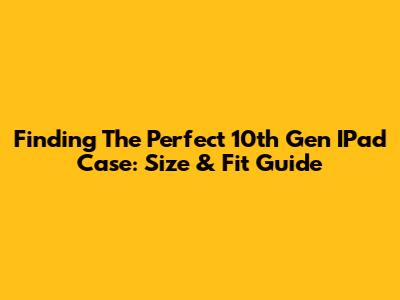 Finding The Perfect 10th Gen IPad Case: Size & Fit Guide