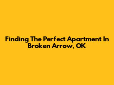 Finding The Perfect Apartment In Broken Arrow, OK