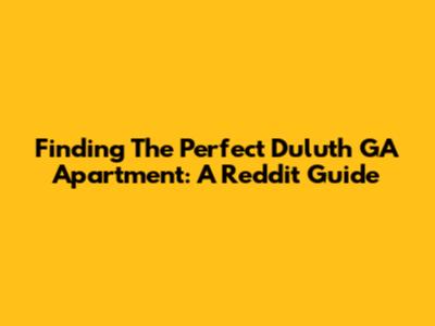 Finding The Perfect Duluth GA Apartment: A Reddit Guide