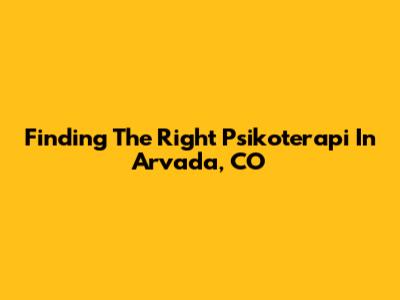 Finding The Right Psikoterapi In Arvada, CO