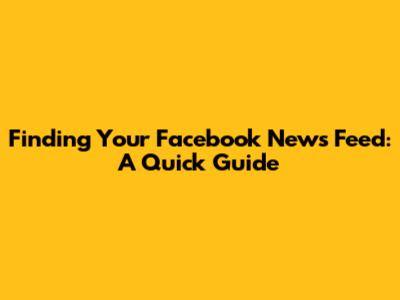 Finding Your Facebook News Feed: A Quick Guide
