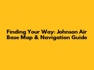 Finding Your Way: Johnson Air Base Map & Navigation Guide