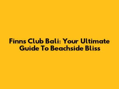 Finns Club Bali: Your Ultimate Guide To Beachside Bliss