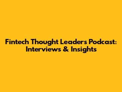 Fintech Thought Leaders Podcast: Interviews & Insights