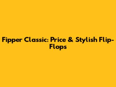 Fipper Classic: Price & Stylish Flip-Flops