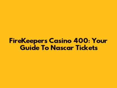 FireKeepers Casino 400: Your Guide To Nascar Tickets
