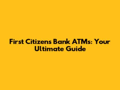 First Citizens Bank ATMs: Your Ultimate Guide