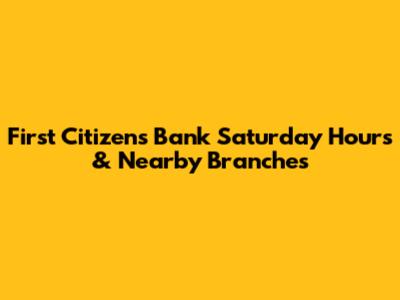 First Citizens Bank Saturday Hours & Nearby Branches