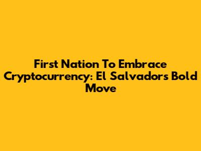 First Nation To Embrace Cryptocurrency: El Salvador's Bold Move