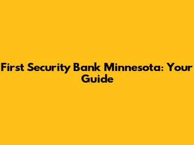 First Security Bank Minnesota: Your Guide