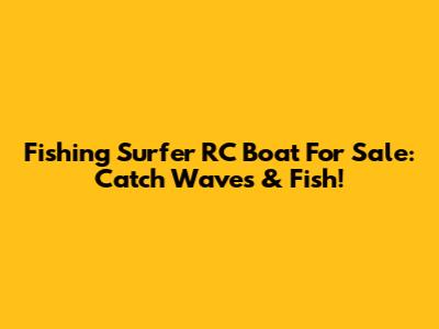 Fishing Surfer RC Boat For Sale: Catch Waves & Fish!