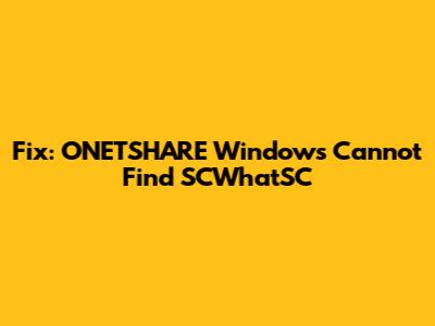 Fix: ONETSHARE Windows Cannot Find SCWhatSC