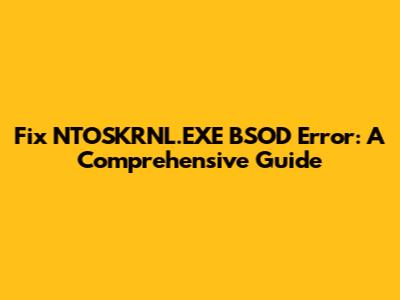 Fix NTOSKRNL.EXE BSOD Error: A Comprehensive Guide