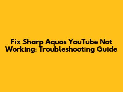 Fix Sharp Aquos YouTube Not Working: Troubleshooting Guide