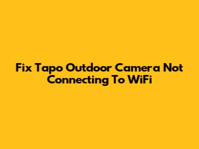 Fix Tapo Outdoor Camera Not Connecting To WiFi