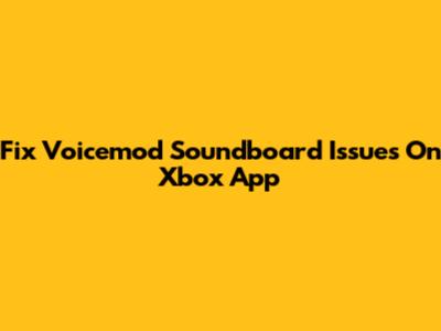 Fix Voicemod Soundboard Issues On Xbox App