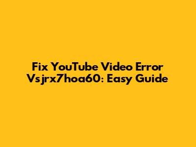 Fix YouTube Video Error Vsjrx7hoa60: Easy Guide