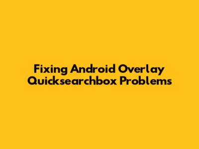 Fixing Android Overlay Quicksearchbox Problems