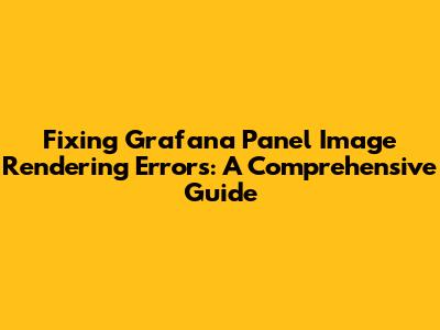 Fixing Grafana Panel Image Rendering Errors: A Comprehensive Guide
