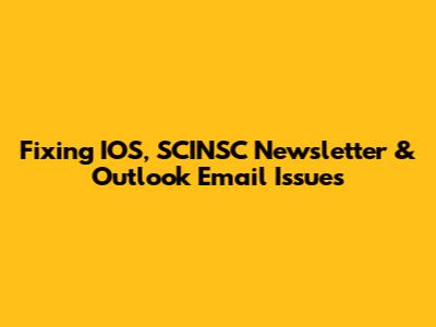 Fixing IOS, SCINSC Newsletter & Outlook Email Issues