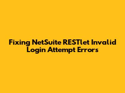 Fixing NetSuite RESTlet 'Invalid Login Attempt' Errors