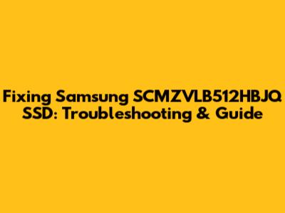 Fixing Samsung SCMZVLB512HBJQ SSD: Troubleshooting & Guide