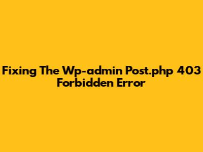 Fixing The Wp-admin Post.php 403 Forbidden Error