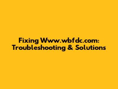 Fixing Www.wbfdc.com: Troubleshooting & Solutions
