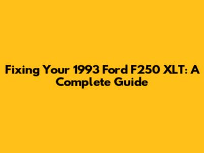 Fixing Your 1993 Ford F250 XLT: A Complete Guide