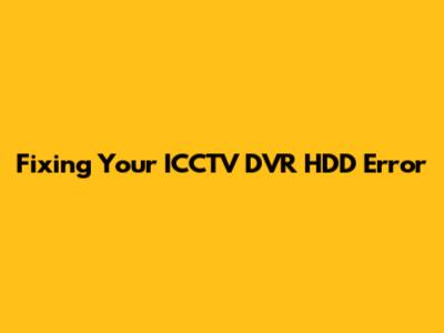 Fixing Your ICCTV DVR HDD Error